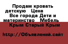 Продам кровать детскую › Цена ­ 2 000 - Все города Дети и материнство » Мебель   . Крым,Старый Крым